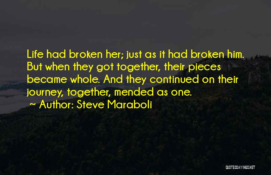 Steve Maraboli Quotes: Life Had Broken Her; Just As It Had Broken Him. But When They Got Together, Their Pieces Became Whole. And