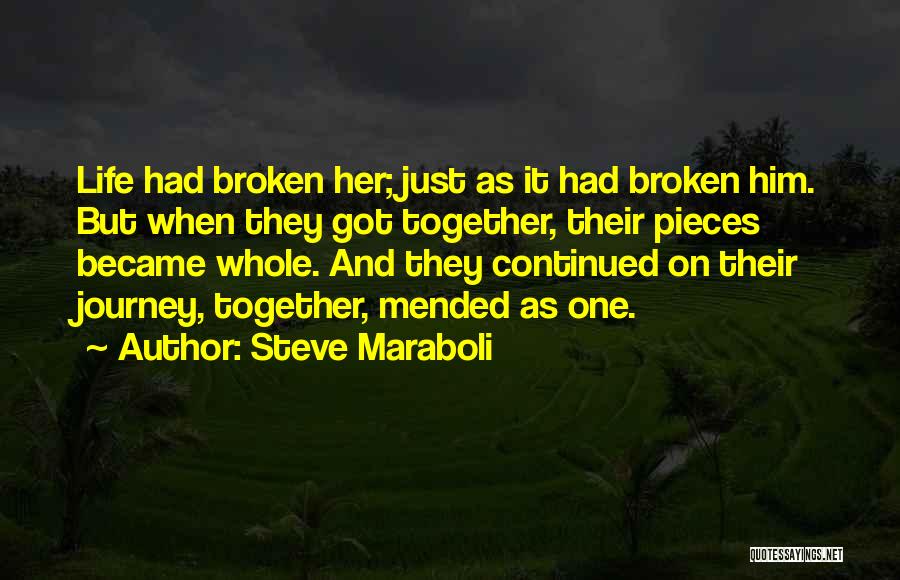 Steve Maraboli Quotes: Life Had Broken Her; Just As It Had Broken Him. But When They Got Together, Their Pieces Became Whole. And