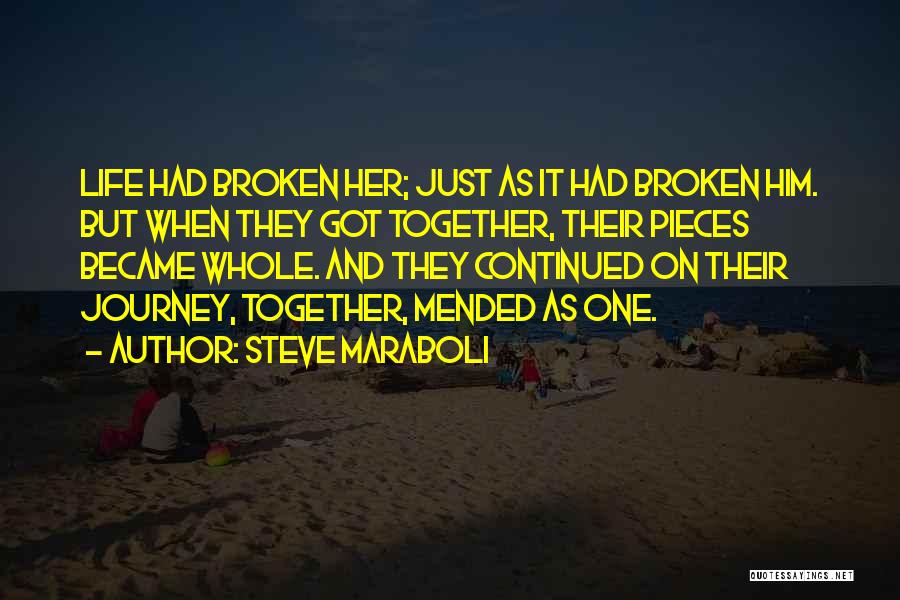 Steve Maraboli Quotes: Life Had Broken Her; Just As It Had Broken Him. But When They Got Together, Their Pieces Became Whole. And