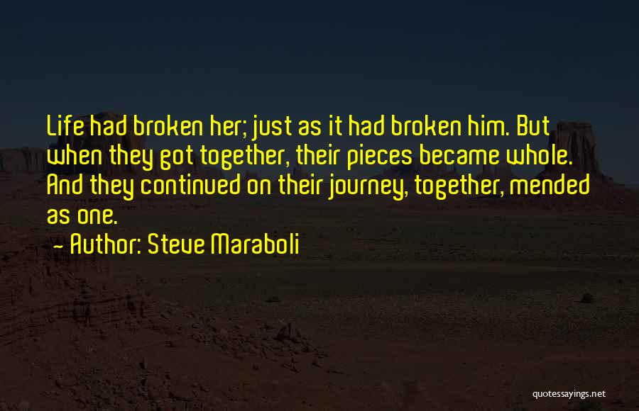 Steve Maraboli Quotes: Life Had Broken Her; Just As It Had Broken Him. But When They Got Together, Their Pieces Became Whole. And