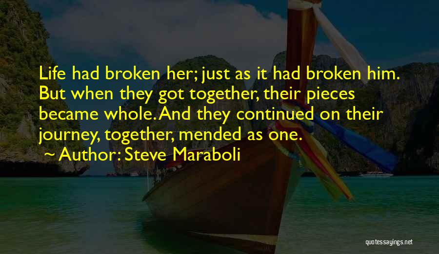 Steve Maraboli Quotes: Life Had Broken Her; Just As It Had Broken Him. But When They Got Together, Their Pieces Became Whole. And