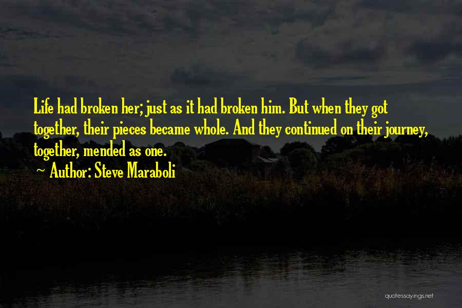 Steve Maraboli Quotes: Life Had Broken Her; Just As It Had Broken Him. But When They Got Together, Their Pieces Became Whole. And
