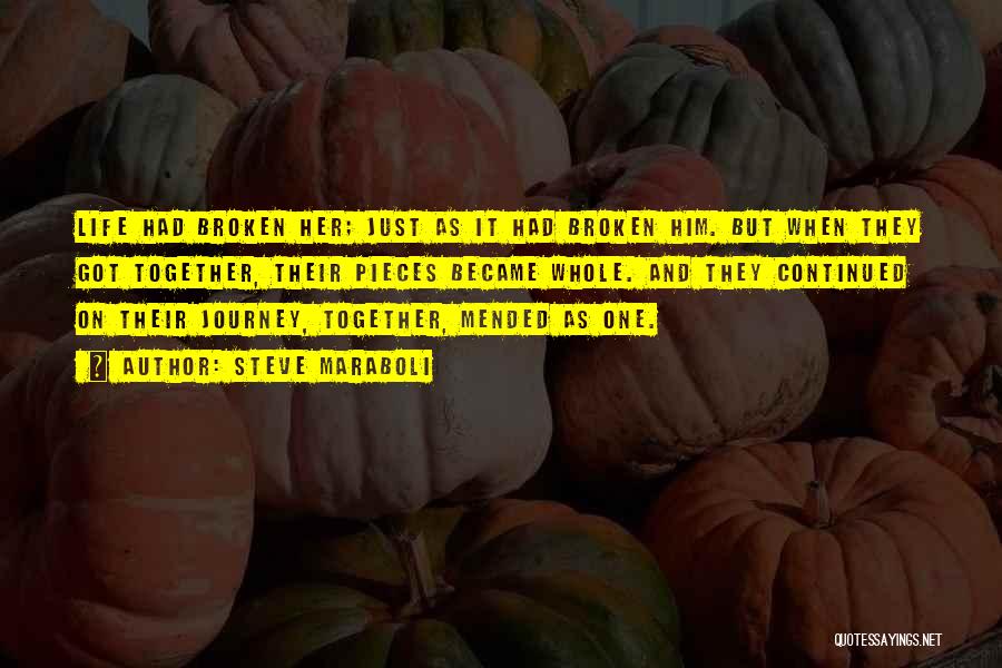 Steve Maraboli Quotes: Life Had Broken Her; Just As It Had Broken Him. But When They Got Together, Their Pieces Became Whole. And