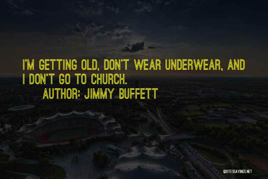 Jimmy Buffett Quotes: I'm Getting Old, Don't Wear Underwear, And I Don't Go To Church.
