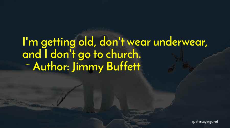 Jimmy Buffett Quotes: I'm Getting Old, Don't Wear Underwear, And I Don't Go To Church.