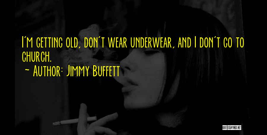 Jimmy Buffett Quotes: I'm Getting Old, Don't Wear Underwear, And I Don't Go To Church.