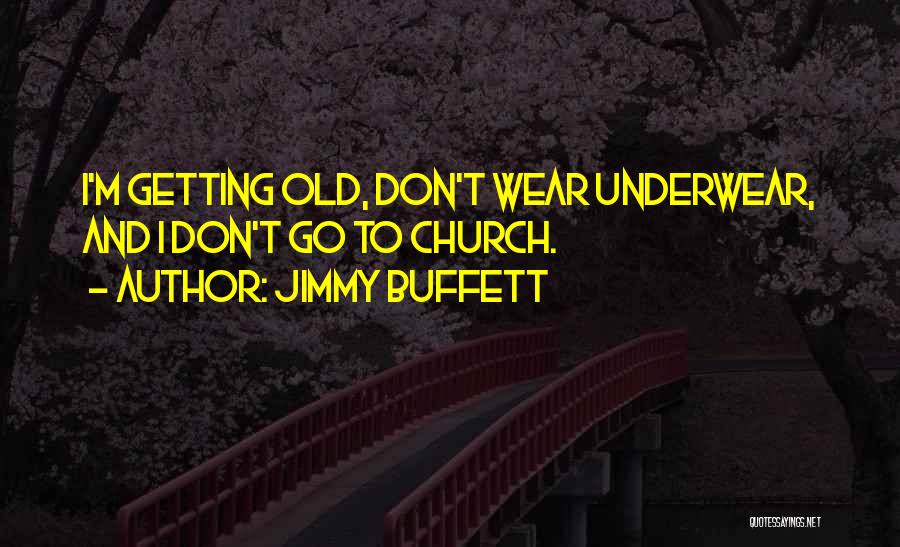 Jimmy Buffett Quotes: I'm Getting Old, Don't Wear Underwear, And I Don't Go To Church.