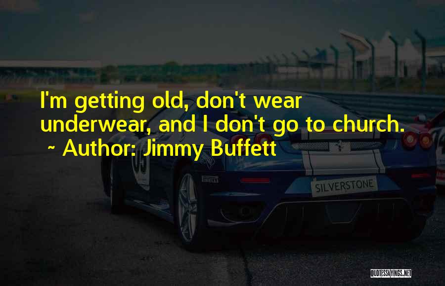 Jimmy Buffett Quotes: I'm Getting Old, Don't Wear Underwear, And I Don't Go To Church.