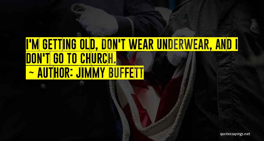 Jimmy Buffett Quotes: I'm Getting Old, Don't Wear Underwear, And I Don't Go To Church.