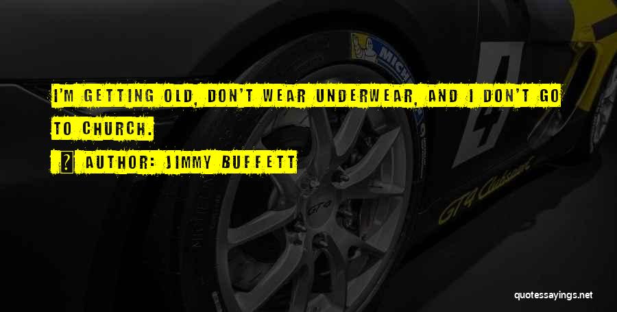 Jimmy Buffett Quotes: I'm Getting Old, Don't Wear Underwear, And I Don't Go To Church.