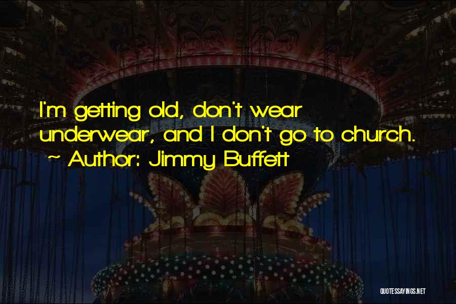 Jimmy Buffett Quotes: I'm Getting Old, Don't Wear Underwear, And I Don't Go To Church.