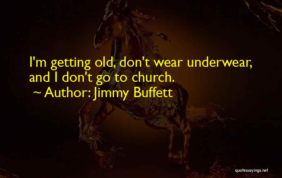 Jimmy Buffett Quotes: I'm Getting Old, Don't Wear Underwear, And I Don't Go To Church.