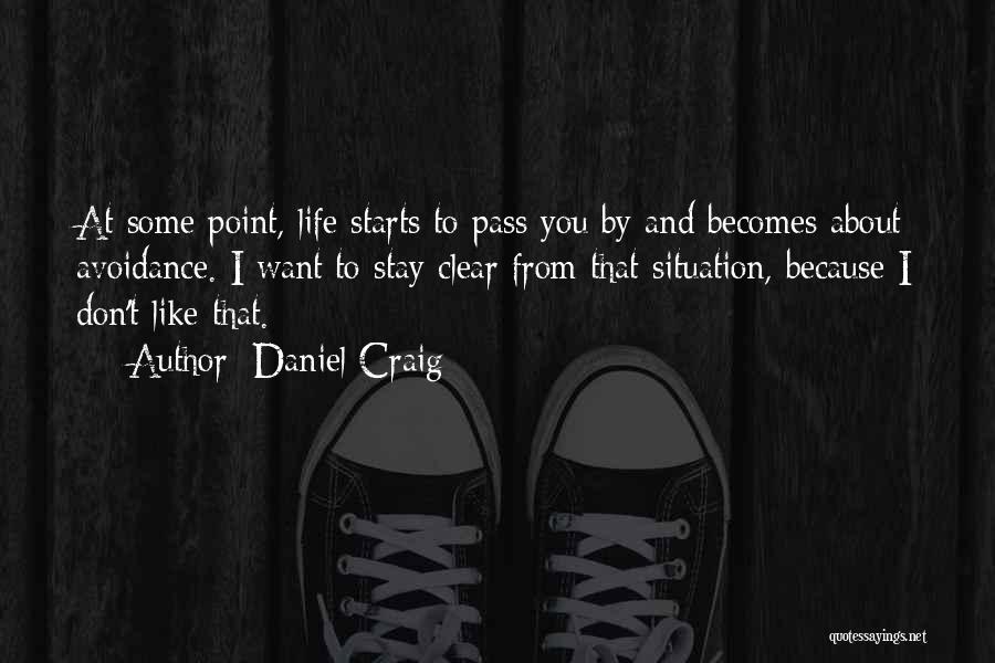 Daniel Craig Quotes: At Some Point, Life Starts To Pass You By And Becomes About Avoidance. I Want To Stay Clear From That