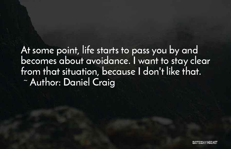 Daniel Craig Quotes: At Some Point, Life Starts To Pass You By And Becomes About Avoidance. I Want To Stay Clear From That