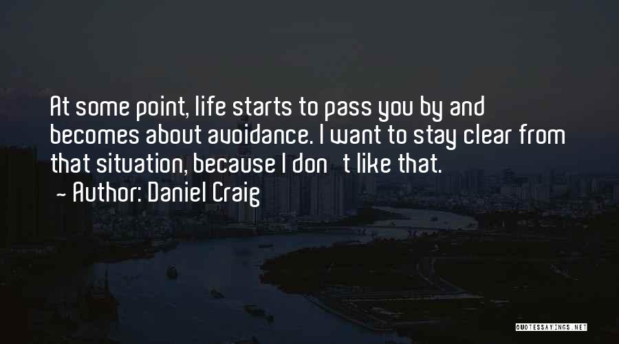 Daniel Craig Quotes: At Some Point, Life Starts To Pass You By And Becomes About Avoidance. I Want To Stay Clear From That