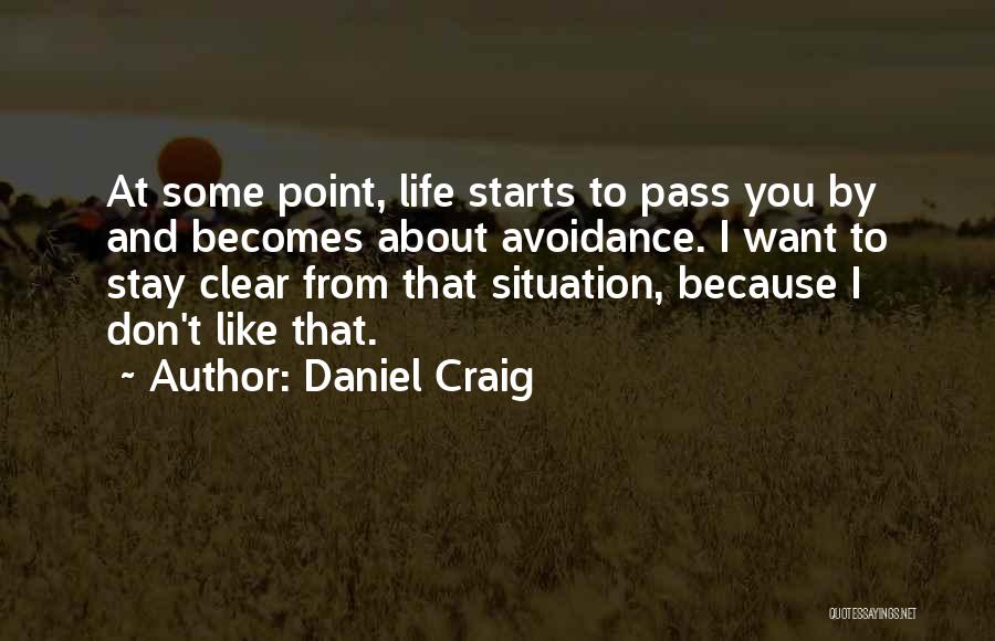 Daniel Craig Quotes: At Some Point, Life Starts To Pass You By And Becomes About Avoidance. I Want To Stay Clear From That