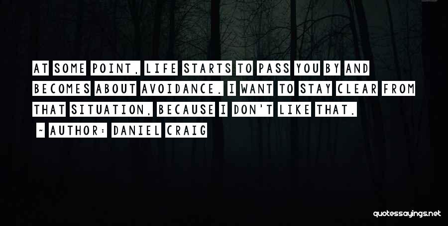 Daniel Craig Quotes: At Some Point, Life Starts To Pass You By And Becomes About Avoidance. I Want To Stay Clear From That