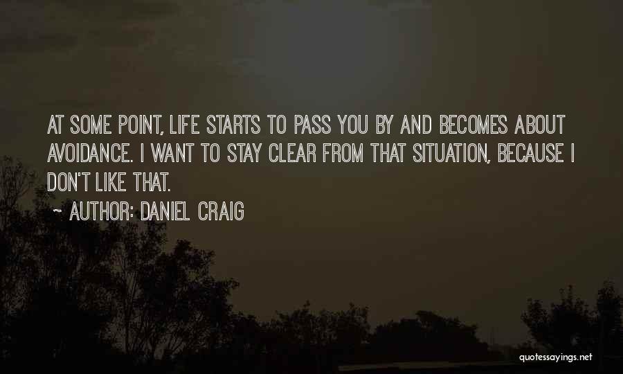 Daniel Craig Quotes: At Some Point, Life Starts To Pass You By And Becomes About Avoidance. I Want To Stay Clear From That