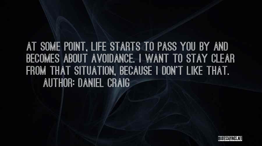 Daniel Craig Quotes: At Some Point, Life Starts To Pass You By And Becomes About Avoidance. I Want To Stay Clear From That