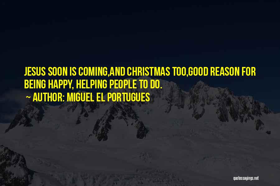 Miguel El Portugues Quotes: Jesus Soon Is Coming,and Christmas Too,good Reason For Being Happy, Helping People To Do.