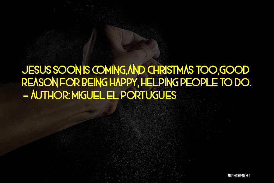 Miguel El Portugues Quotes: Jesus Soon Is Coming,and Christmas Too,good Reason For Being Happy, Helping People To Do.