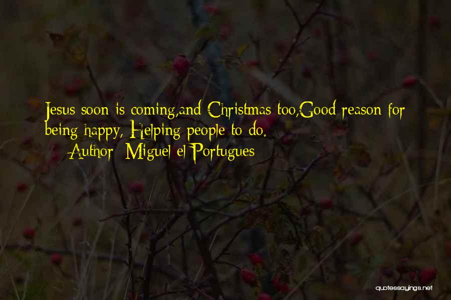 Miguel El Portugues Quotes: Jesus Soon Is Coming,and Christmas Too,good Reason For Being Happy, Helping People To Do.