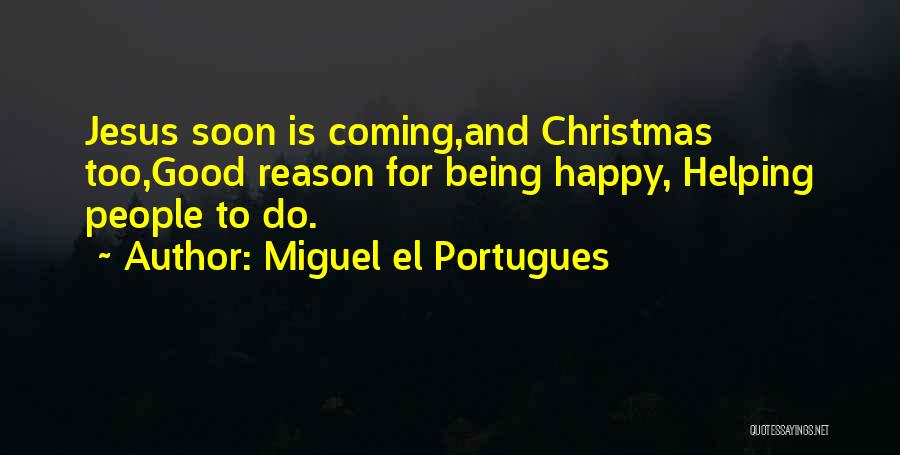 Miguel El Portugues Quotes: Jesus Soon Is Coming,and Christmas Too,good Reason For Being Happy, Helping People To Do.