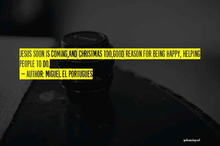 Miguel El Portugues Quotes: Jesus Soon Is Coming,and Christmas Too,good Reason For Being Happy, Helping People To Do.