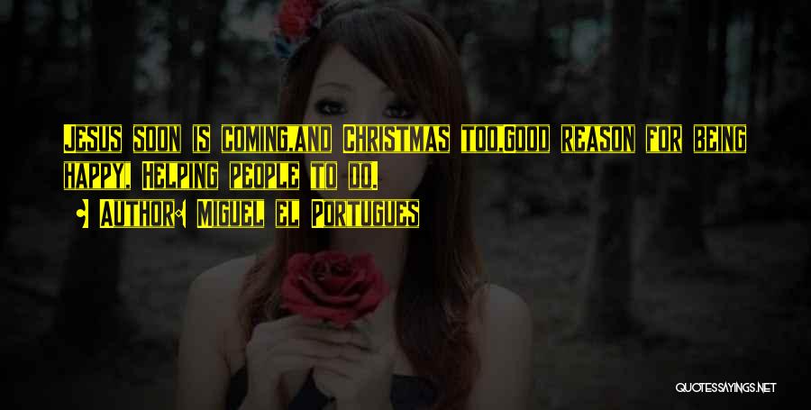 Miguel El Portugues Quotes: Jesus Soon Is Coming,and Christmas Too,good Reason For Being Happy, Helping People To Do.