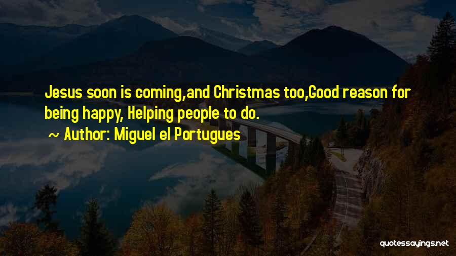 Miguel El Portugues Quotes: Jesus Soon Is Coming,and Christmas Too,good Reason For Being Happy, Helping People To Do.