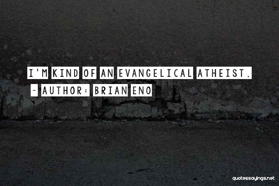 Brian Eno Quotes: I'm Kind Of An Evangelical Atheist.