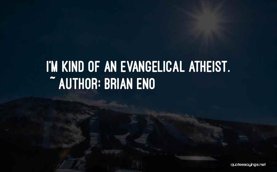 Brian Eno Quotes: I'm Kind Of An Evangelical Atheist.