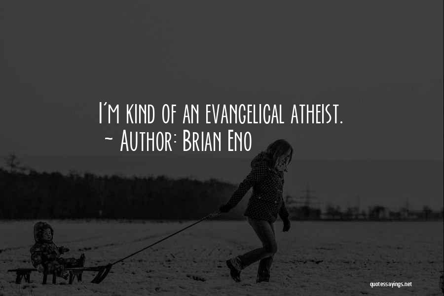 Brian Eno Quotes: I'm Kind Of An Evangelical Atheist.
