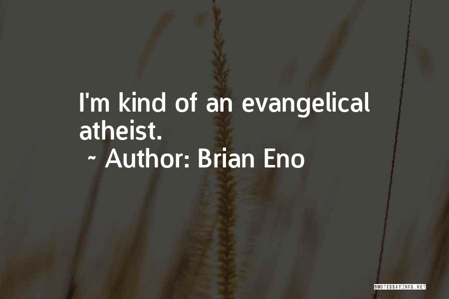Brian Eno Quotes: I'm Kind Of An Evangelical Atheist.