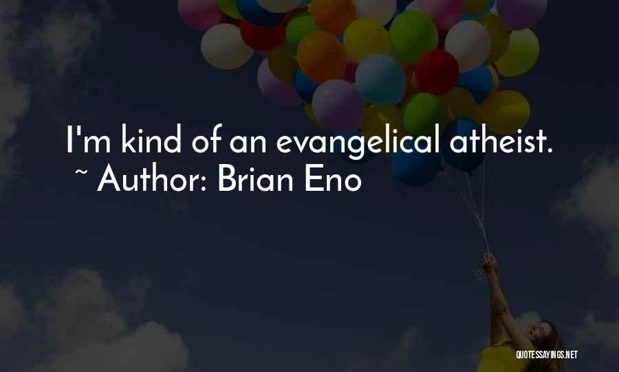 Brian Eno Quotes: I'm Kind Of An Evangelical Atheist.