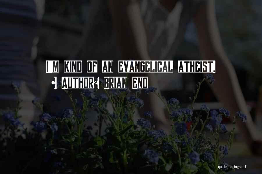 Brian Eno Quotes: I'm Kind Of An Evangelical Atheist.
