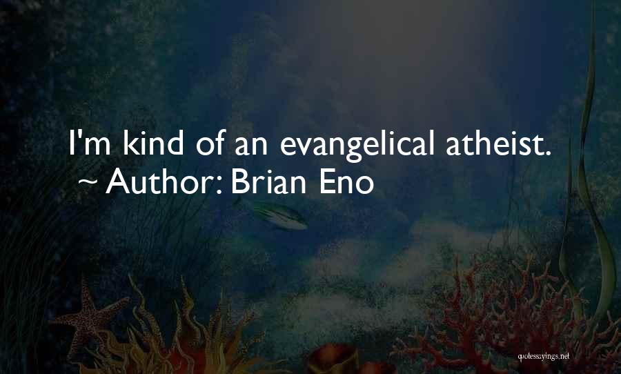 Brian Eno Quotes: I'm Kind Of An Evangelical Atheist.