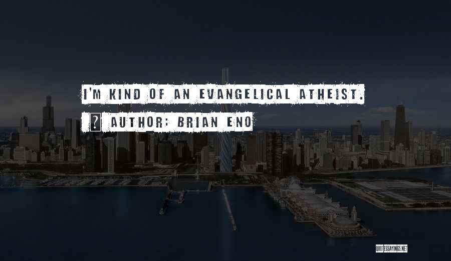 Brian Eno Quotes: I'm Kind Of An Evangelical Atheist.
