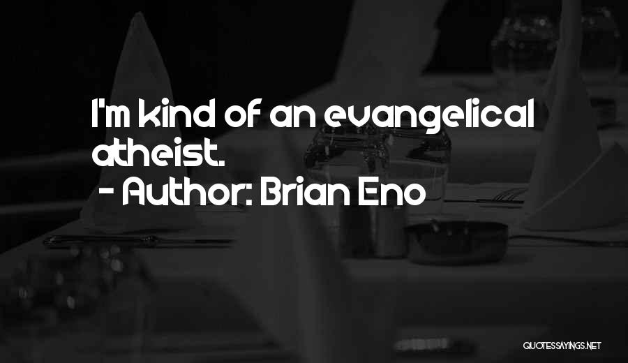 Brian Eno Quotes: I'm Kind Of An Evangelical Atheist.