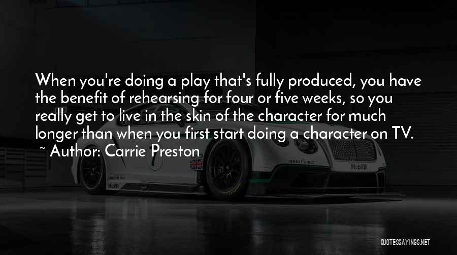 Carrie Preston Quotes: When You're Doing A Play That's Fully Produced, You Have The Benefit Of Rehearsing For Four Or Five Weeks, So