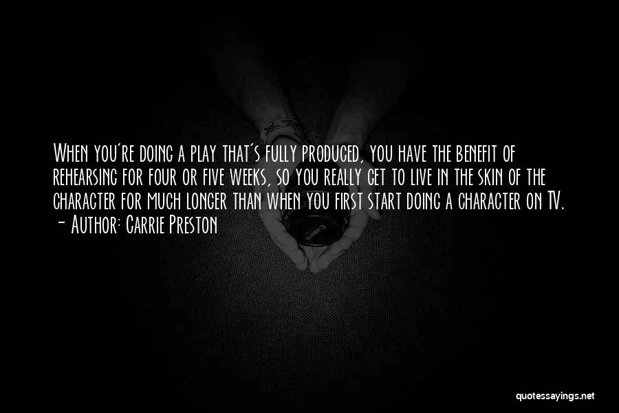 Carrie Preston Quotes: When You're Doing A Play That's Fully Produced, You Have The Benefit Of Rehearsing For Four Or Five Weeks, So