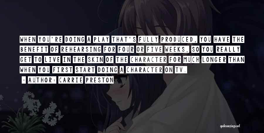 Carrie Preston Quotes: When You're Doing A Play That's Fully Produced, You Have The Benefit Of Rehearsing For Four Or Five Weeks, So
