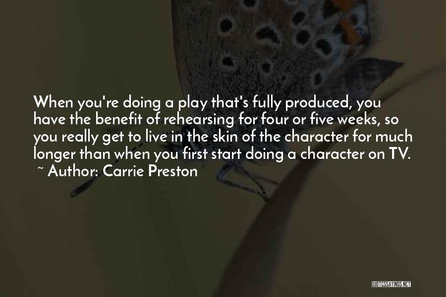 Carrie Preston Quotes: When You're Doing A Play That's Fully Produced, You Have The Benefit Of Rehearsing For Four Or Five Weeks, So