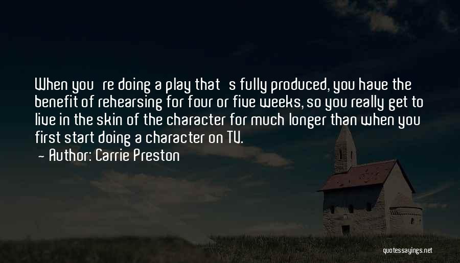 Carrie Preston Quotes: When You're Doing A Play That's Fully Produced, You Have The Benefit Of Rehearsing For Four Or Five Weeks, So