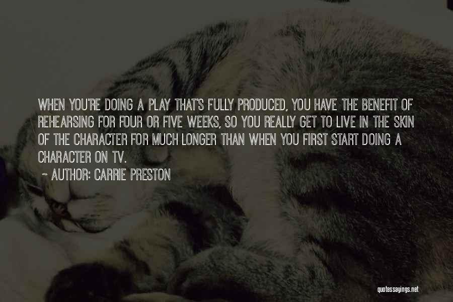 Carrie Preston Quotes: When You're Doing A Play That's Fully Produced, You Have The Benefit Of Rehearsing For Four Or Five Weeks, So