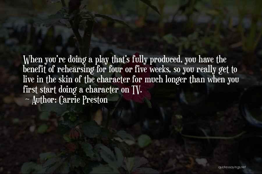 Carrie Preston Quotes: When You're Doing A Play That's Fully Produced, You Have The Benefit Of Rehearsing For Four Or Five Weeks, So