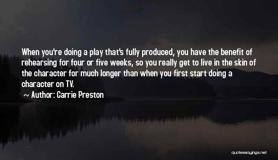 Carrie Preston Quotes: When You're Doing A Play That's Fully Produced, You Have The Benefit Of Rehearsing For Four Or Five Weeks, So