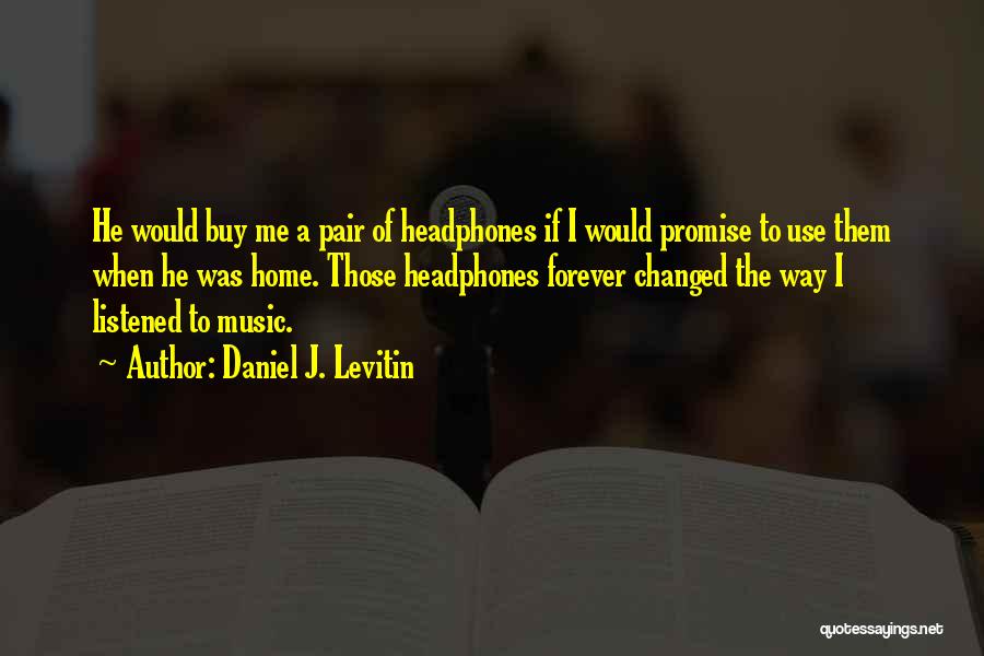 Daniel J. Levitin Quotes: He Would Buy Me A Pair Of Headphones If I Would Promise To Use Them When He Was Home. Those