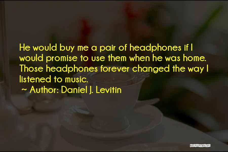 Daniel J. Levitin Quotes: He Would Buy Me A Pair Of Headphones If I Would Promise To Use Them When He Was Home. Those