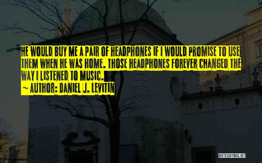 Daniel J. Levitin Quotes: He Would Buy Me A Pair Of Headphones If I Would Promise To Use Them When He Was Home. Those